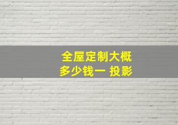 全屋定制大概多少钱一 投影